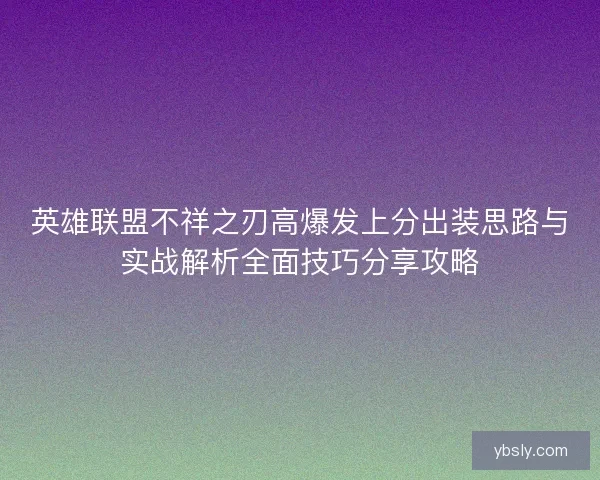 英雄联盟不祥之刃高爆发上分出装思路与实战解析全面技巧分享攻略