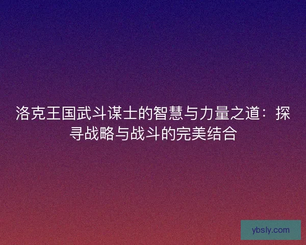 洛克王国武斗谋士的智慧与力量之道：探寻战略与战斗的完美结合