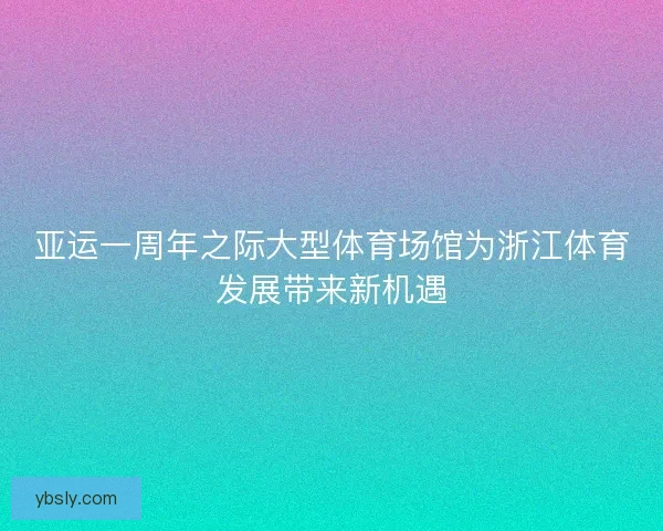 亚运一周年之际大型体育场馆为浙江体育发展带来新机遇