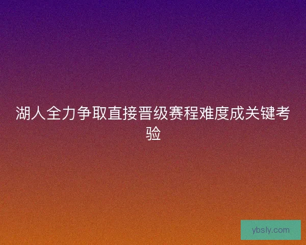 湖人全力争取直接晋级赛程难度成关键考验
