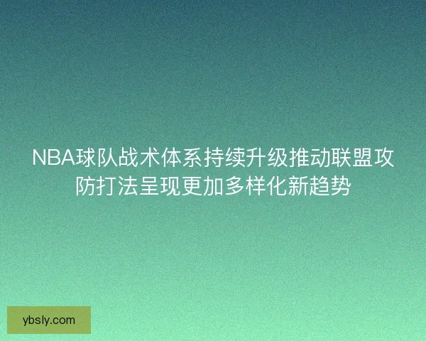NBA球队战术体系持续升级推动联盟攻防打法呈现更加多样化新趋势