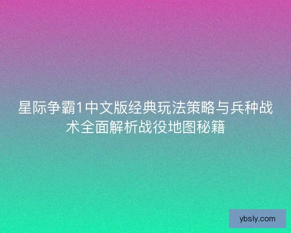 星际争霸1中文版经典玩法策略与兵种战术全面解析战役地图秘籍 星际争霸1中文版经典玩法策略与兵种战术全面解析战役地图秘籍