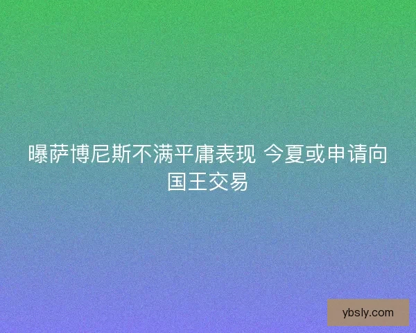 曝萨博尼斯不满平庸表现 今夏或申请向国王交易 曝萨博尼斯不满平庸表现 今夏或申请向国王交易